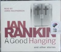 A Good Hanging and Other Stories written by Ian Rankin performed by James Macpherson on Audio CD (Abridged)